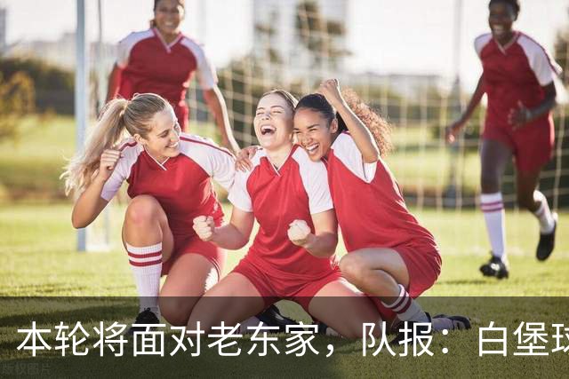 本轮将面对老东家，队报：白堡球迷仍对罗塞尼尔当初离开充满怨恨