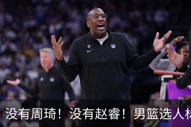 没有周琦！没有赵睿！男篮选人标准曝光，郭士强：没这5点接受不了