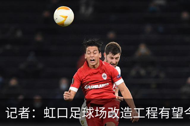 记者：虹口足球场改造工程有望今年年底启动，建设周期约330天