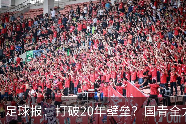 足球报：打破20年壁垒？国青全力冲击世青赛！